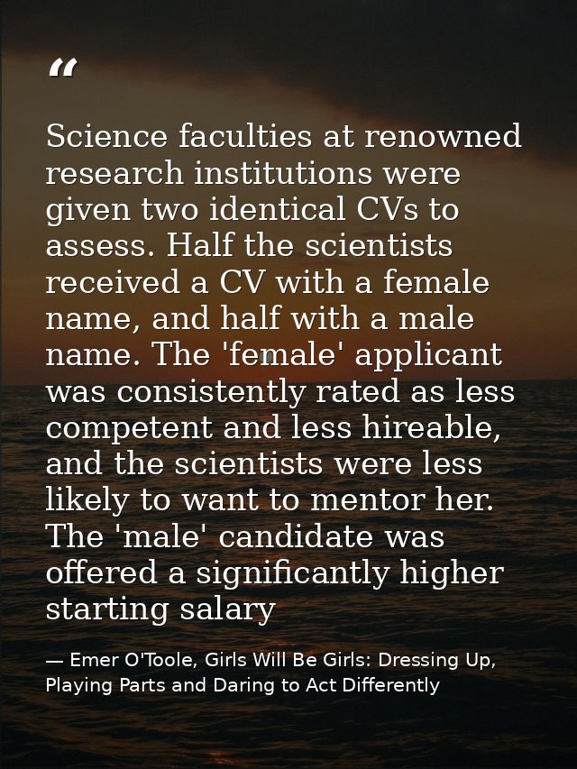 Science faculties at renowned research institutions were given two identical CVs to assess. Half the scientists received — Emer O'Toole, Girls Will Be Girls: Dressing Up, Playing Parts and Daring to Act Differently