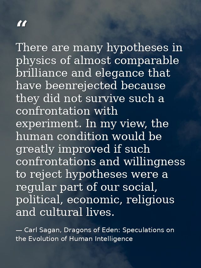There are many hypotheses in physics of almost comparable brilliance and elegance that have beenrejected because they di — Carl Sagan, Dragons of Eden: Speculations on the Evolution of Human Intelligence
