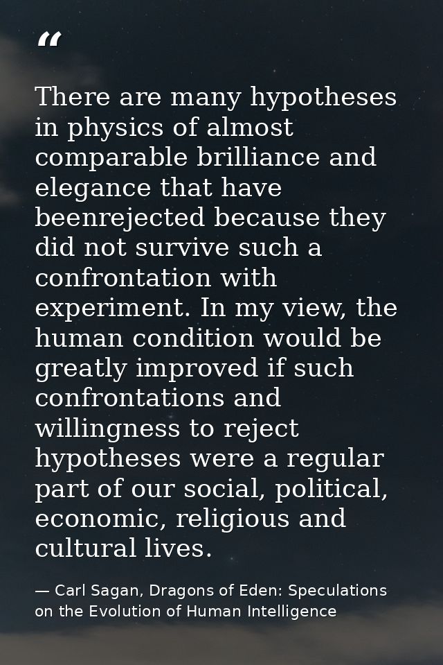 There are many hypotheses in physics of almost comparable brilliance and elegance that have beenrejected because they di — Carl Sagan, Dragons of Eden: Speculations on the Evolution of Human Intelligence