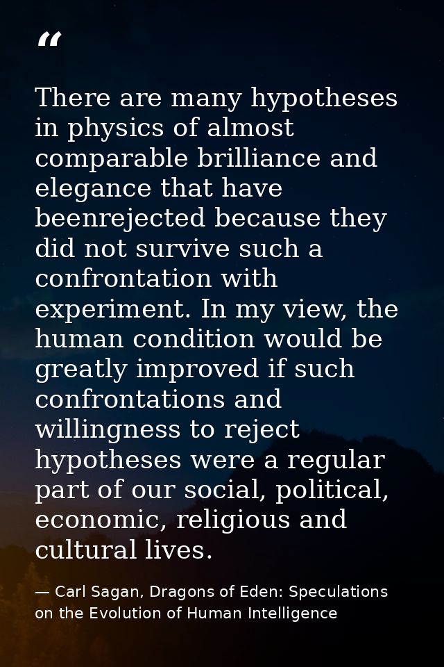 There are many hypotheses in physics of almost comparable brilliance and elegance that have beenrejected because they di — Carl Sagan, Dragons of Eden: Speculations on the Evolution of Human Intelligence