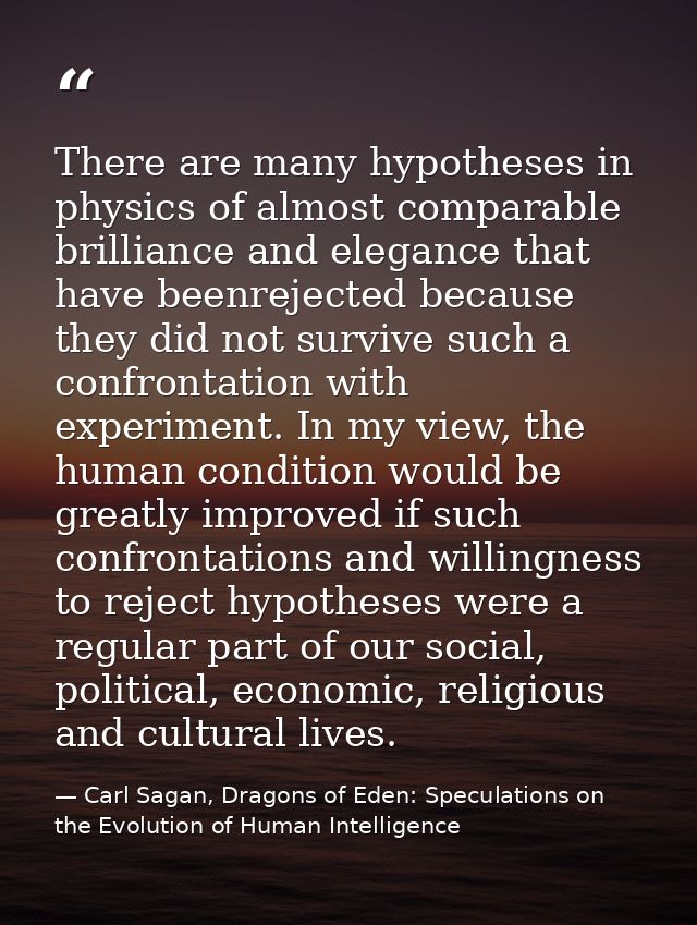 There are many hypotheses in physics of almost comparable brilliance and elegance that have beenrejected because they di — Carl Sagan, Dragons of Eden: Speculations on the Evolution of Human Intelligence