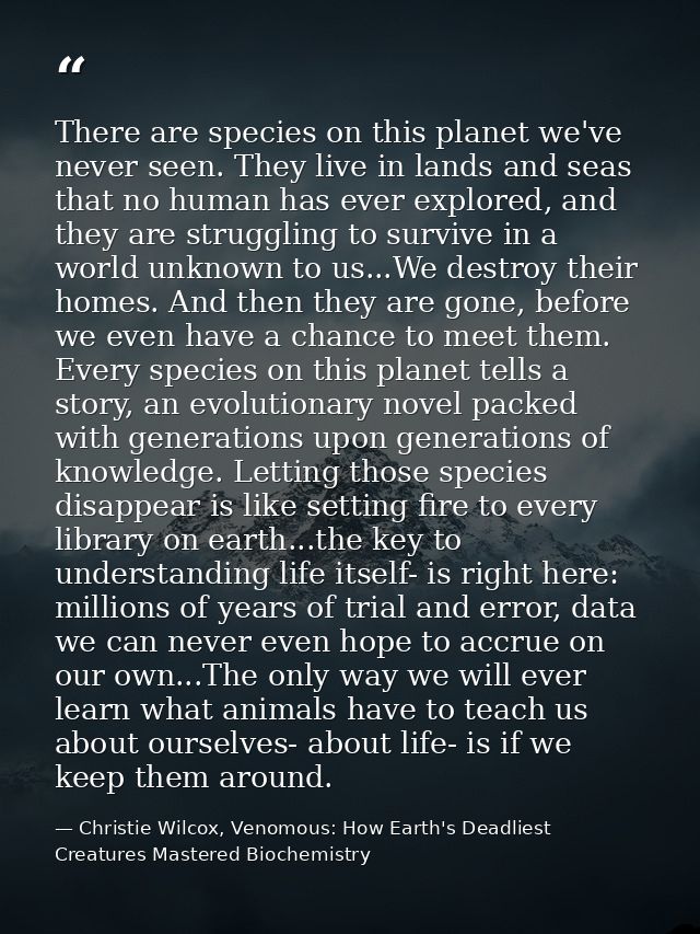 There are species on this planet we've never seen. They live in lands and seas that no human has ever explored, and they — Christie Wilcox, Venomous: How Earth's Deadliest Creatures Mastered Biochemistry
