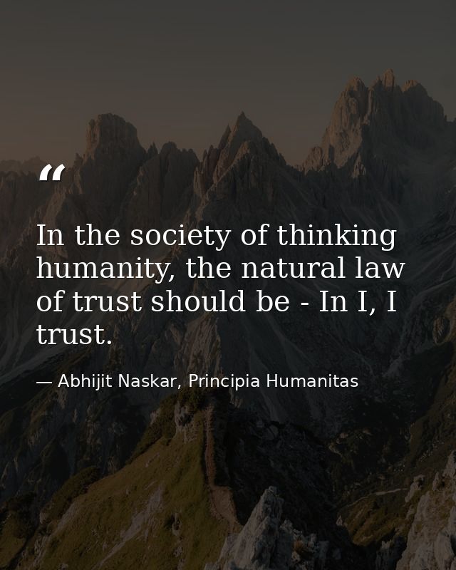 In the society of thinking humanity, the natural law of trust should be - In I, I trust. — Abhijit Naskar, Principia Humanitas