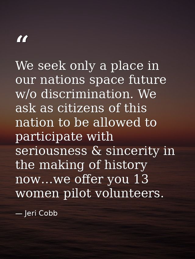 We seek only a place in our nations space future w/o discrimination. We ask as citizens of this nation to be allowed to  — Jeri Cobb
