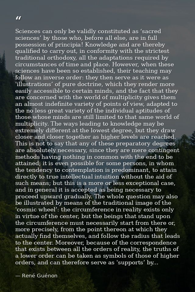Sciences can only be validly constituted as ‘sacred sciences’ by those who, before all else, are in full possession of p — René Guénon