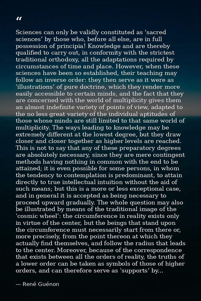 Sciences can only be validly constituted as ‘sacred sciences’ by those who, before all else, are in full possession of p — René Guénon