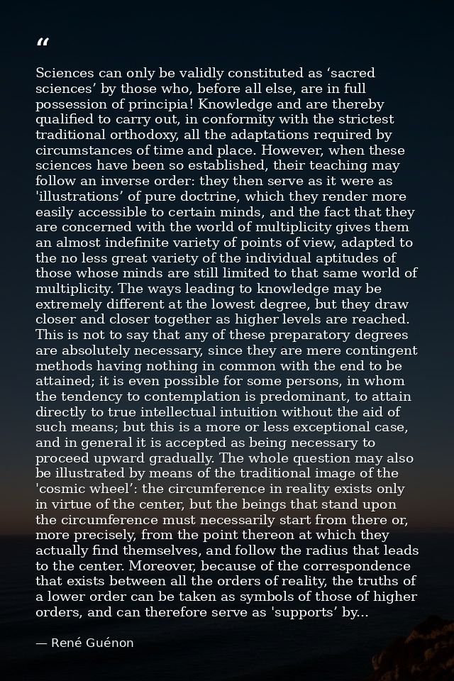 Sciences can only be validly constituted as ‘sacred sciences’ by those who, before all else, are in full possession of p — René Guénon