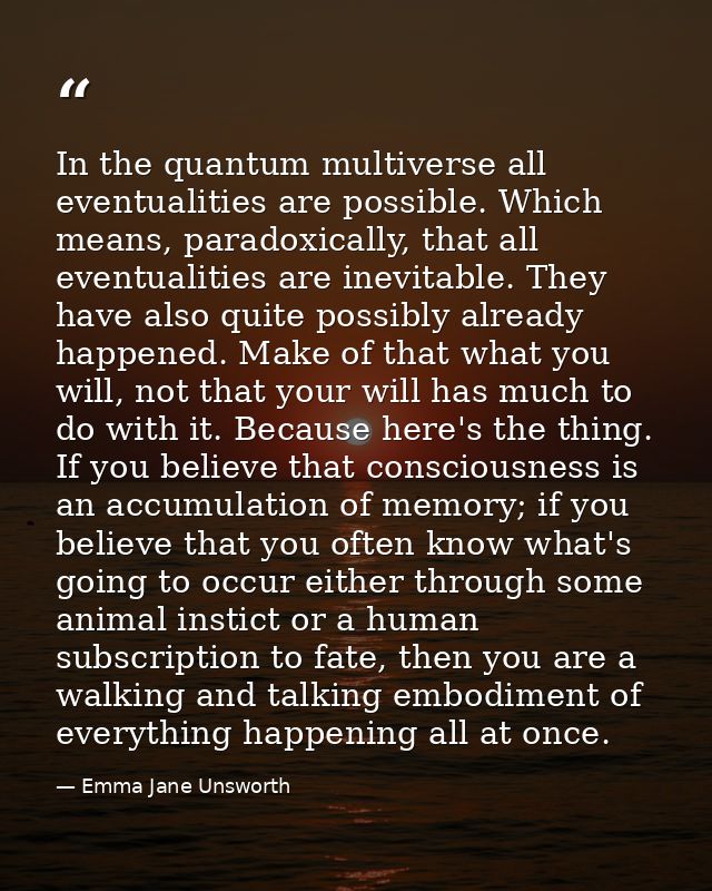 In the quantum multiverse all eventualities are possible. Which means, paradoxically, that all eventualities are inevita — Emma Jane Unsworth