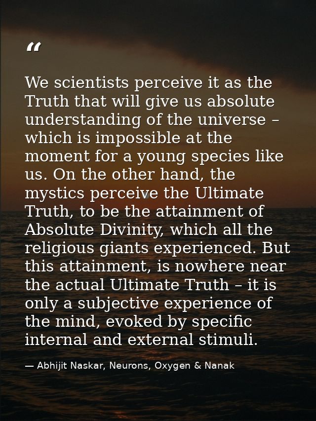 We scientists perceive it as the Truth that will give us absolute understanding of the universe – which is impossible at — Abhijit Naskar, Neurons, Oxygen & Nanak