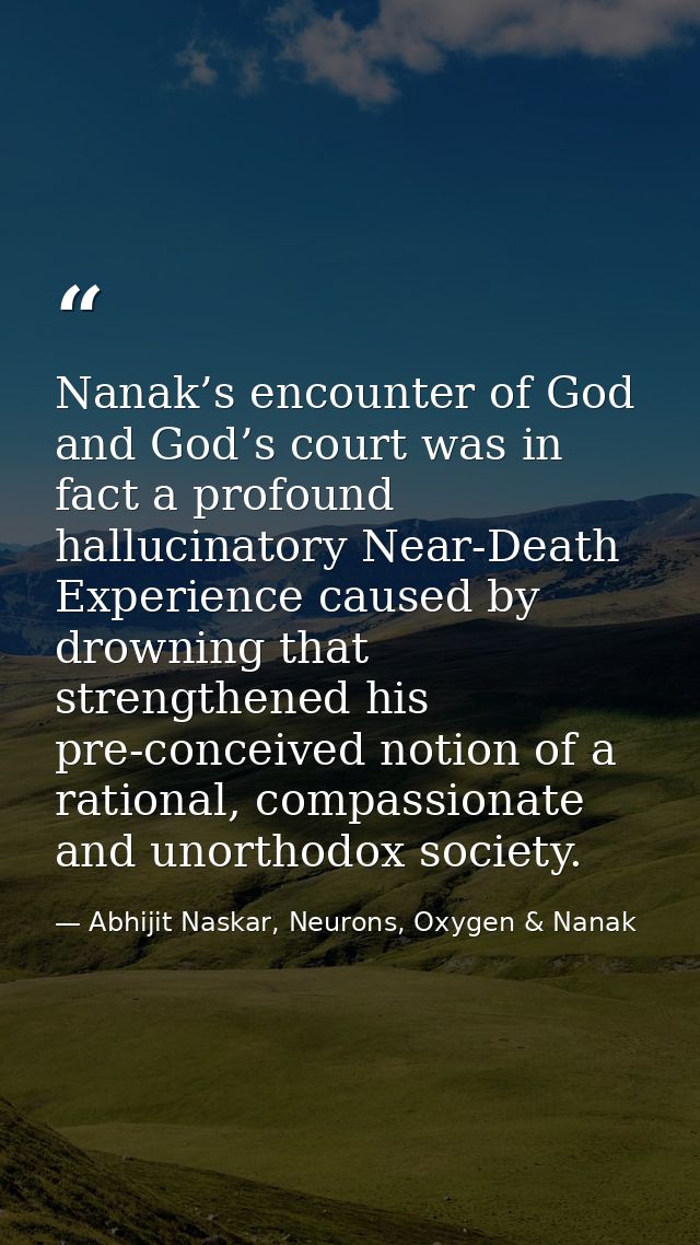 Nanak’s encounter of God and God’s court was in fact a profound hallucinatory Near-Death Experience caused by drowning t — Abhijit Naskar, Neurons, Oxygen & Nanak
