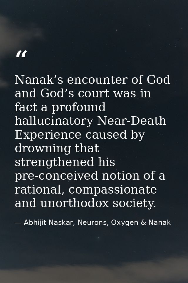 Nanak’s encounter of God and God’s court was in fact a profound hallucinatory Near-Death Experience caused by drowning t — Abhijit Naskar, Neurons, Oxygen & Nanak