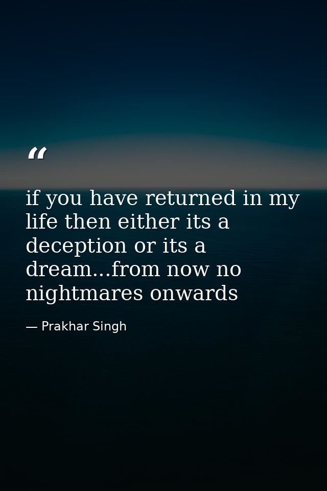 if you have returned in my life then either its a deception or its a dream...from now no nightmares onwards — Prakhar Singh