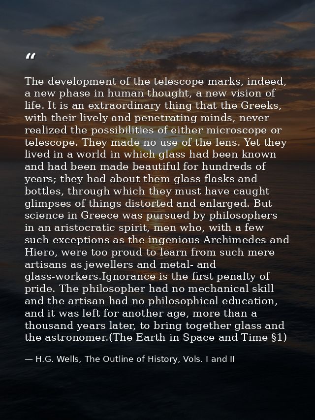 The development of the telescope marks, indeed, a new phase in human thought, a new vision of life. It is an extraordina — H.G. Wells, The Outline of History, Vols. I and II