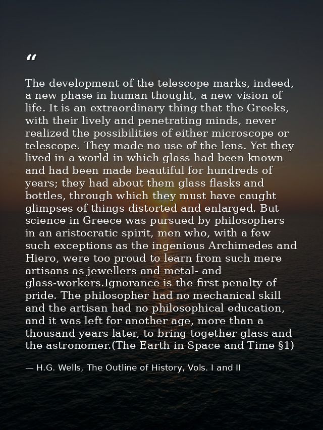 The development of the telescope marks, indeed, a new phase in human thought, a new vision of life. It is an extraordina — H.G. Wells, The Outline of History, Vols. I and II