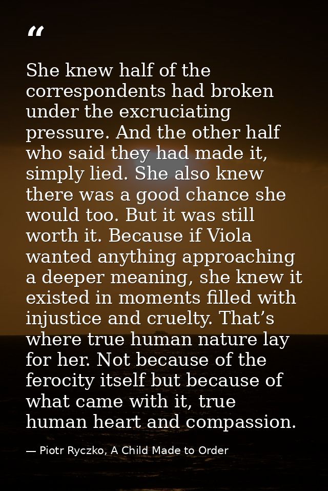 She knew half of the correspondents had broken under the excruciating pressure. And the other half who said they had mad — Piotr Ryczko, A Child Made to Order