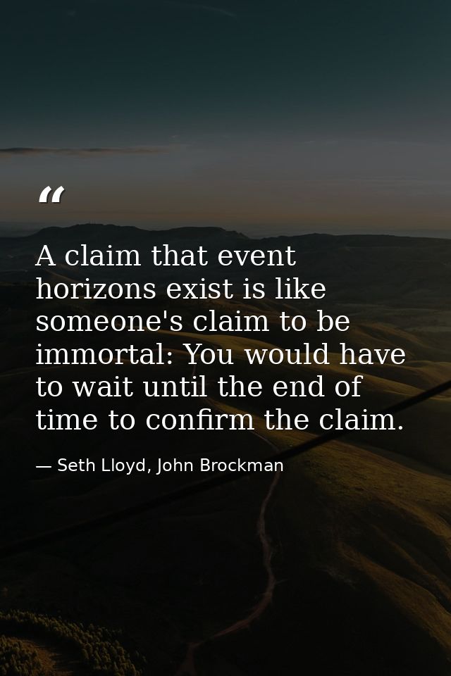 A claim that event horizons exist is like someone's claim to be immortal: You would have to wait until the end of time t — Seth Lloyd, John Brockman
