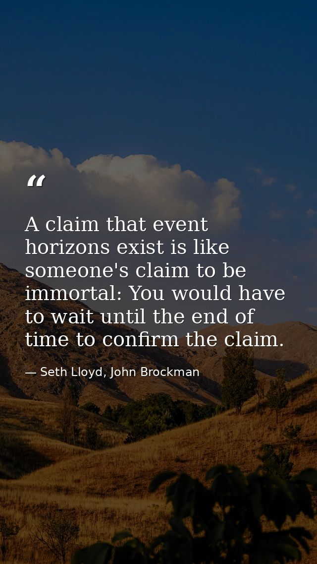 A claim that event horizons exist is like someone's claim to be immortal: You would have to wait until the end of time t — Seth Lloyd, John Brockman