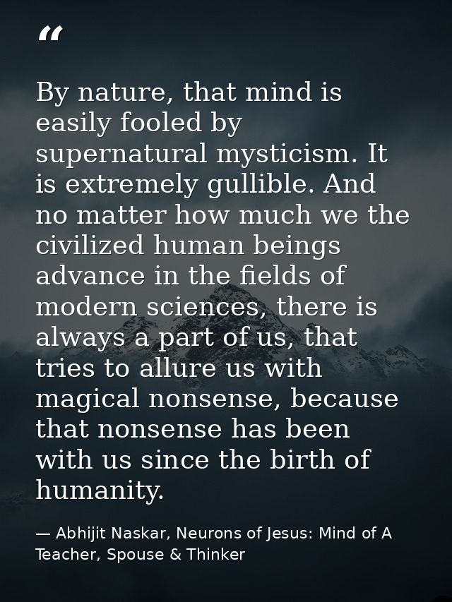 By nature, that mind is easily fooled by supernatural mysticism. It is extremely gullible. And no matter how much we the — Abhijit Naskar, Neurons of Jesus: Mind of A Teacher, Spouse & Thinker