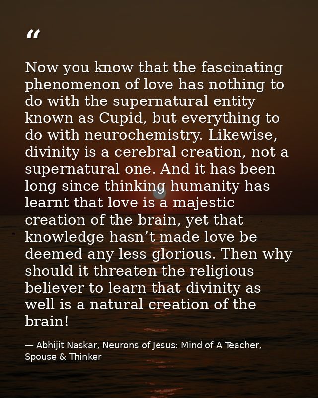 Now you know that the fascinating phenomenon of love has nothing to do with the supernatural entity known as Cupid, but  — Abhijit Naskar, Neurons of Jesus: Mind of A Teacher, Spouse & Thinker