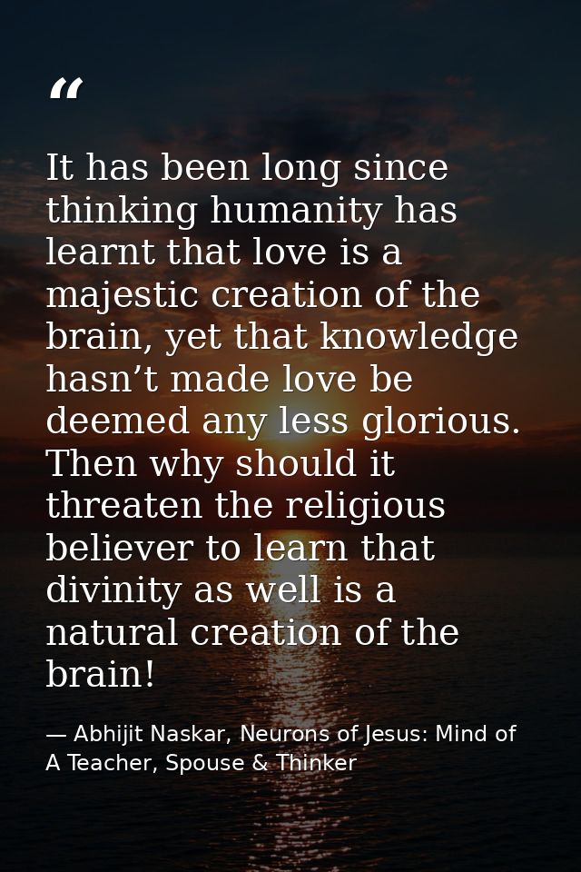 It has been long since thinking humanity has learnt that love is a majestic creation of the brain, yet that knowledge ha — Abhijit Naskar, Neurons of Jesus: Mind of A Teacher, Spouse & Thinker
