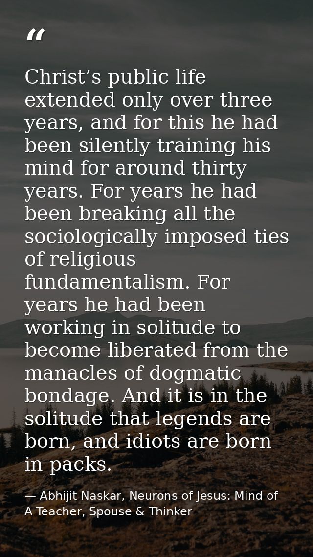 Christ’s public life extended only over three years, and for this he had been silently training his mind for around thir — Abhijit Naskar, Neurons of Jesus: Mind of A Teacher, Spouse & Thinker