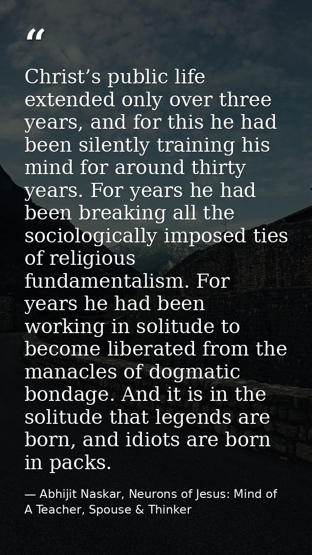 Christ’s public life extended only over three years, and for this he had been silently training his mind for around thir — Abhijit Naskar, Neurons of Jesus: Mind of A Teacher, Spouse & Thinker