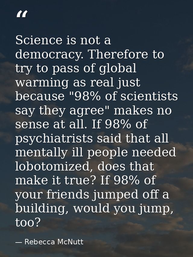 Science is not a democracy. Therefore to try to pass of global warming as real just because "98% of scientists say they  — Rebecca McNutt