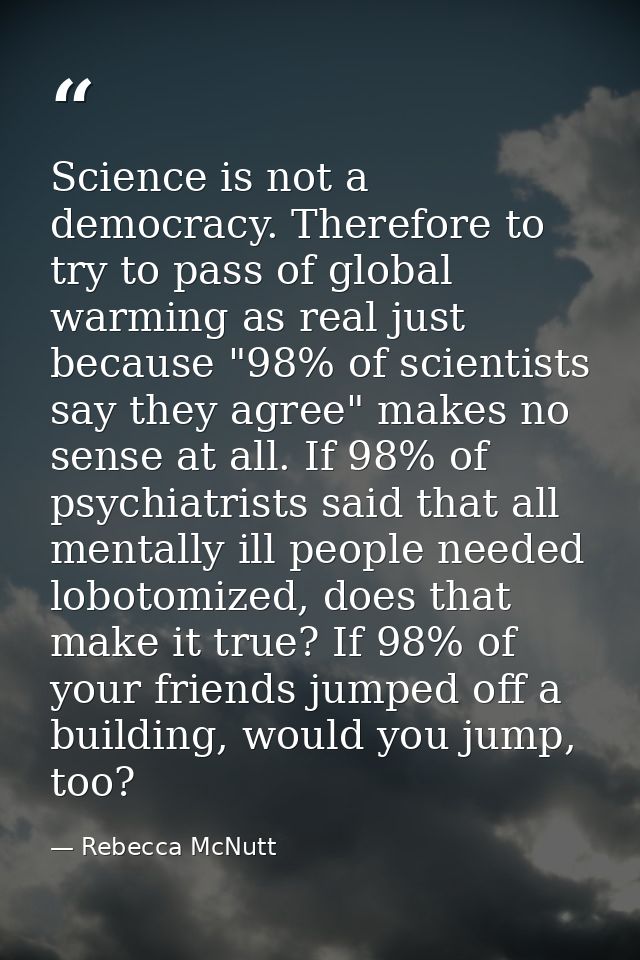 Science is not a democracy. Therefore to try to pass of global warming as real just because "98% of scientists say they  — Rebecca McNutt