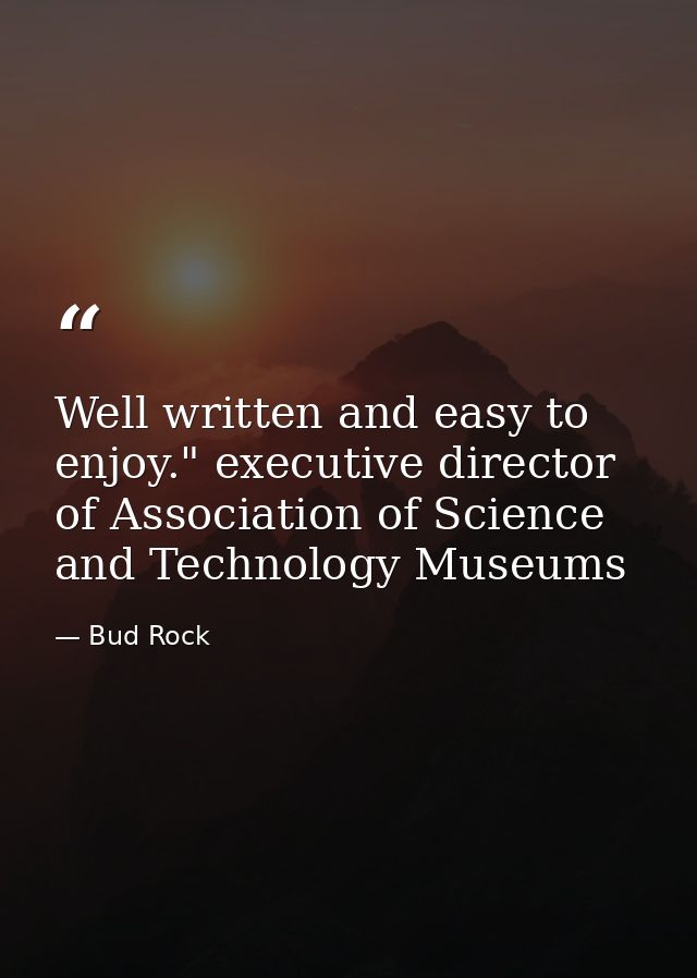 Well written and easy to enjoy." executive director of Association of Science and Technology Museums — Bud Rock