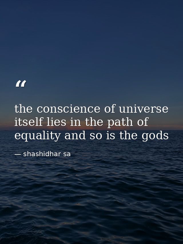 the conscience of universe itself lies in the path of equality and so is the gods — shashidhar sa
