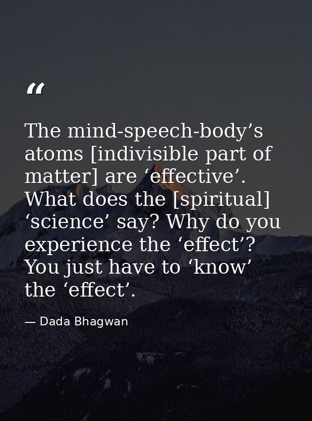 The mind-speech-body’s atoms [indivisible part of matter] are ‘effective’. What does the [spiritual] ‘science’ say? Why  — Dada Bhagwan