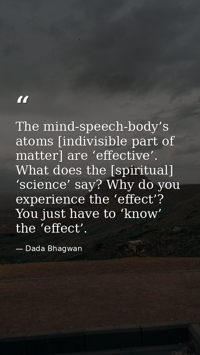 The mind-speech-body’s atoms [indivisible part of matter] are ‘effective’. What does the [spiritual] ‘science’ say? Why  — Dada Bhagwan