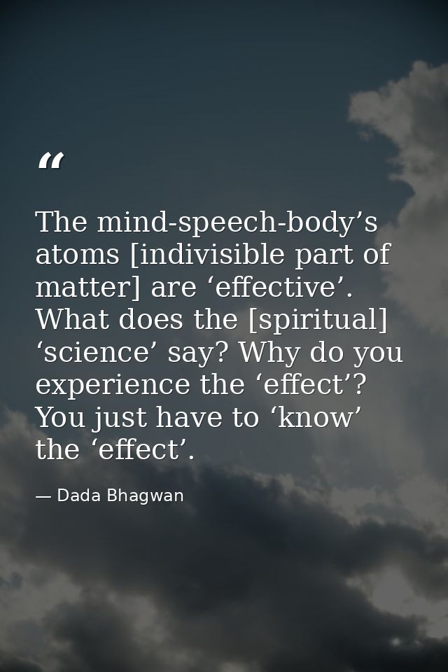 The mind-speech-body’s atoms [indivisible part of matter] are ‘effective’. What does the [spiritual] ‘science’ say? Why  — Dada Bhagwan