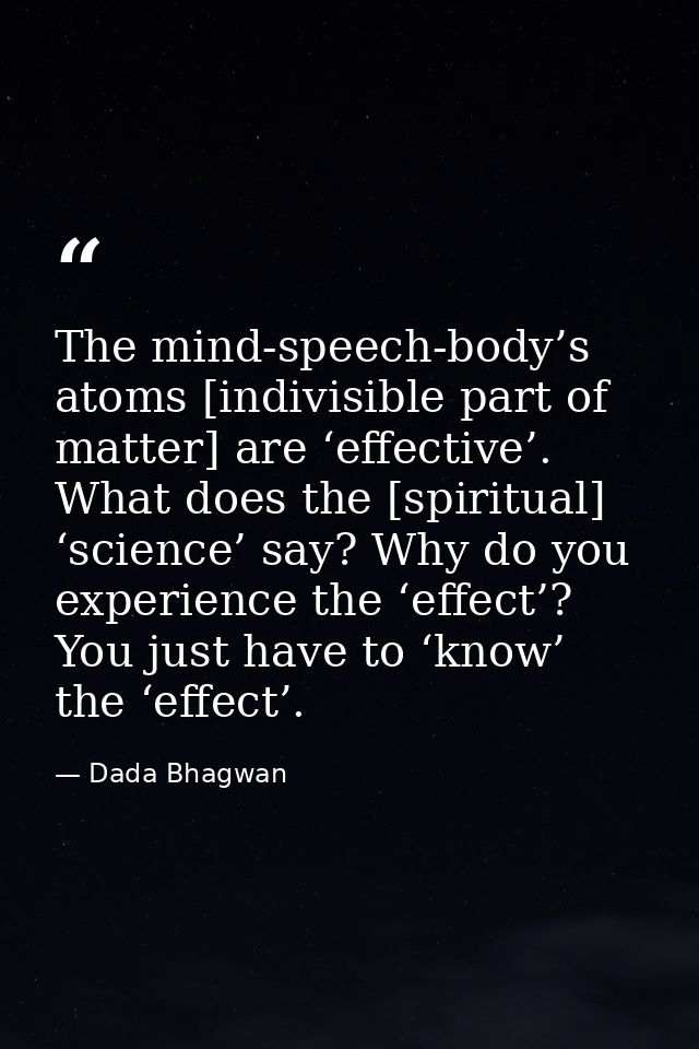 The mind-speech-body’s atoms [indivisible part of matter] are ‘effective’. What does the [spiritual] ‘science’ say? Why  — Dada Bhagwan