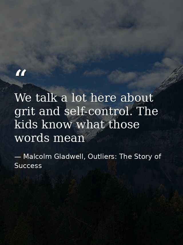 We talk a lot here about grit and self-control. The kids know what those words mean — Malcolm Gladwell, Outliers: The Story of Success