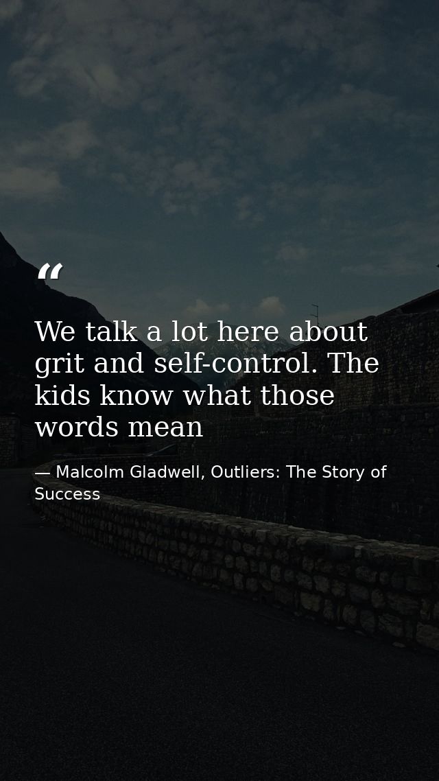 We talk a lot here about grit and self-control. The kids know what those words mean — Malcolm Gladwell, Outliers: The Story of Success