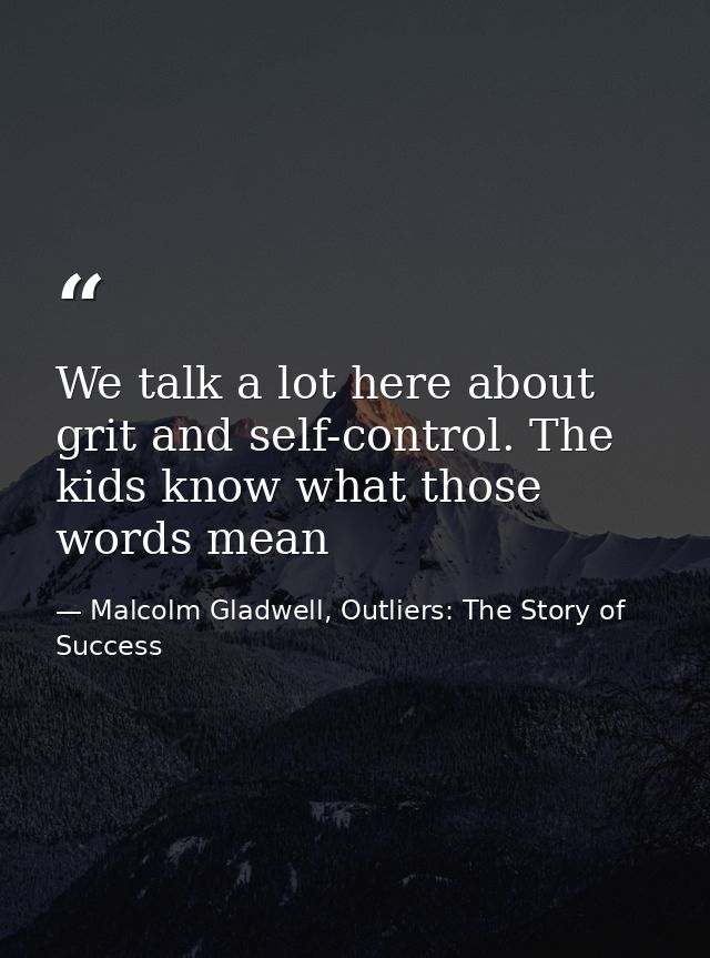 We talk a lot here about grit and self-control. The kids know what those words mean — Malcolm Gladwell, Outliers: The Story of Success