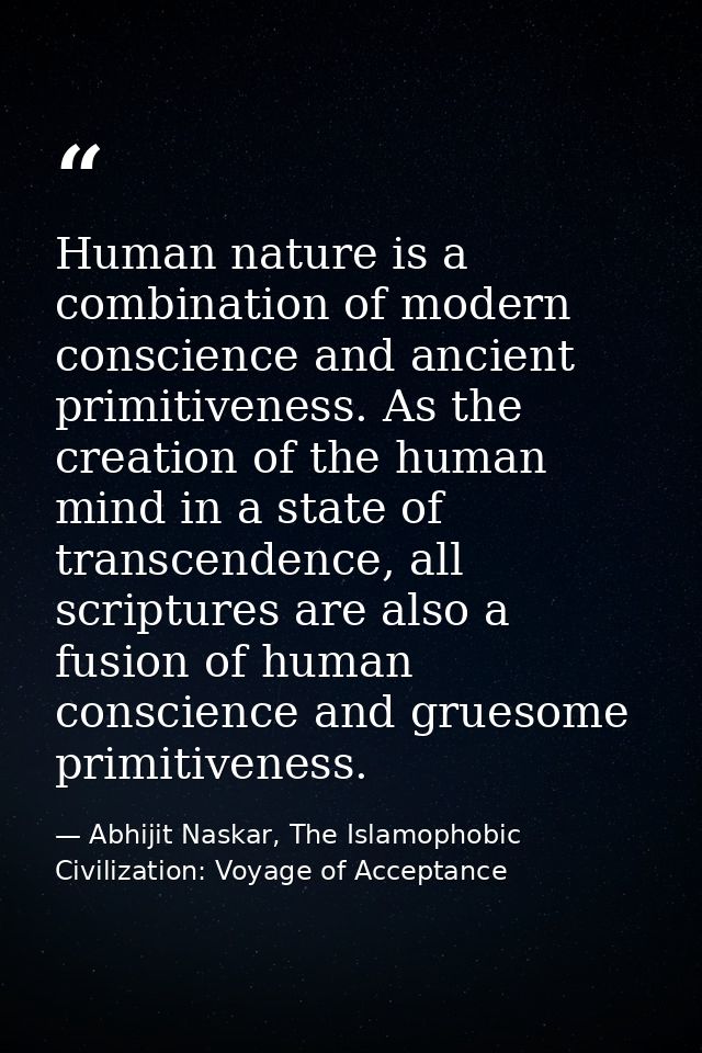Human nature is a combination of modern conscience and ancient primitiveness. As the creation of the human mind in a sta — Abhijit Naskar, The Islamophobic Civilization: Voyage of Acceptance
