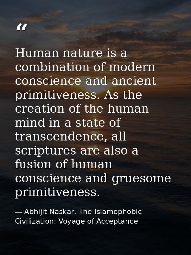 Human nature is a combination of modern conscience and ancient primitiveness. As the creation of the human mind in a sta — Abhijit Naskar, The Islamophobic Civilization: Voyage of Acceptance