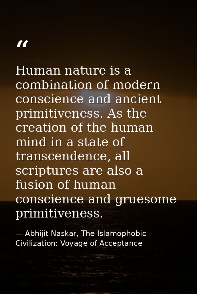 Human nature is a combination of modern conscience and ancient primitiveness. As the creation of the human mind in a sta — Abhijit Naskar, The Islamophobic Civilization: Voyage of Acceptance