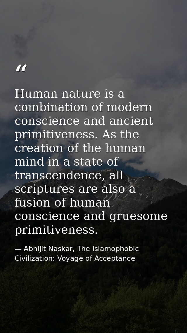 Human nature is a combination of modern conscience and ancient primitiveness. As the creation of the human mind in a sta — Abhijit Naskar, The Islamophobic Civilization: Voyage of Acceptance