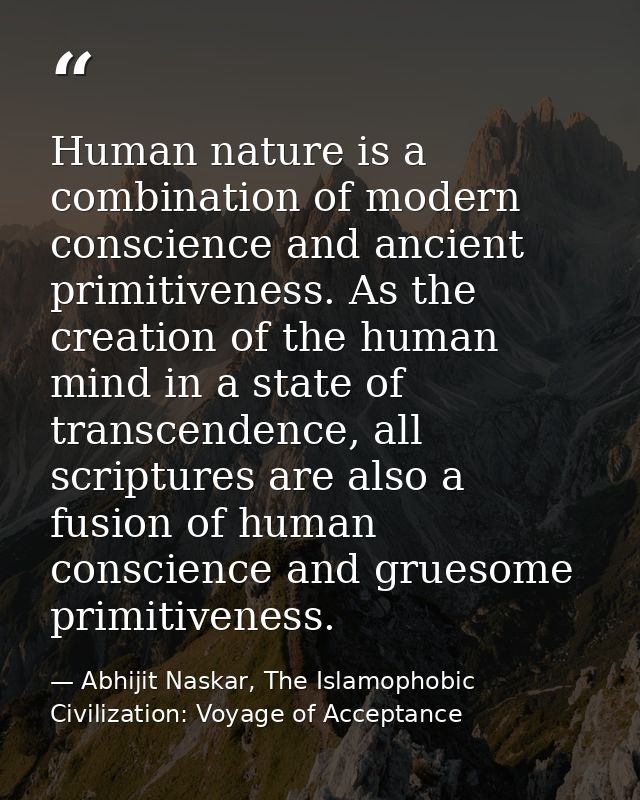 Human nature is a combination of modern conscience and ancient primitiveness. As the creation of the human mind in a sta — Abhijit Naskar, The Islamophobic Civilization: Voyage of Acceptance