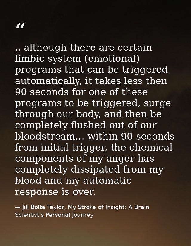 .. although there are certain limbic system (emotional) programs that can be triggered automatically, it takes less then — Jill Bolte Taylor, My Stroke of Insight: A Brain Scientist's Personal Journey