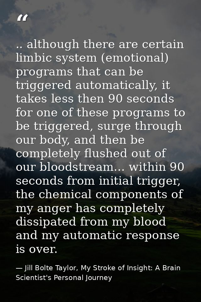 .. although there are certain limbic system (emotional) programs that can be triggered automatically, it takes less then — Jill Bolte Taylor, My Stroke of Insight: A Brain Scientist's Personal Journey