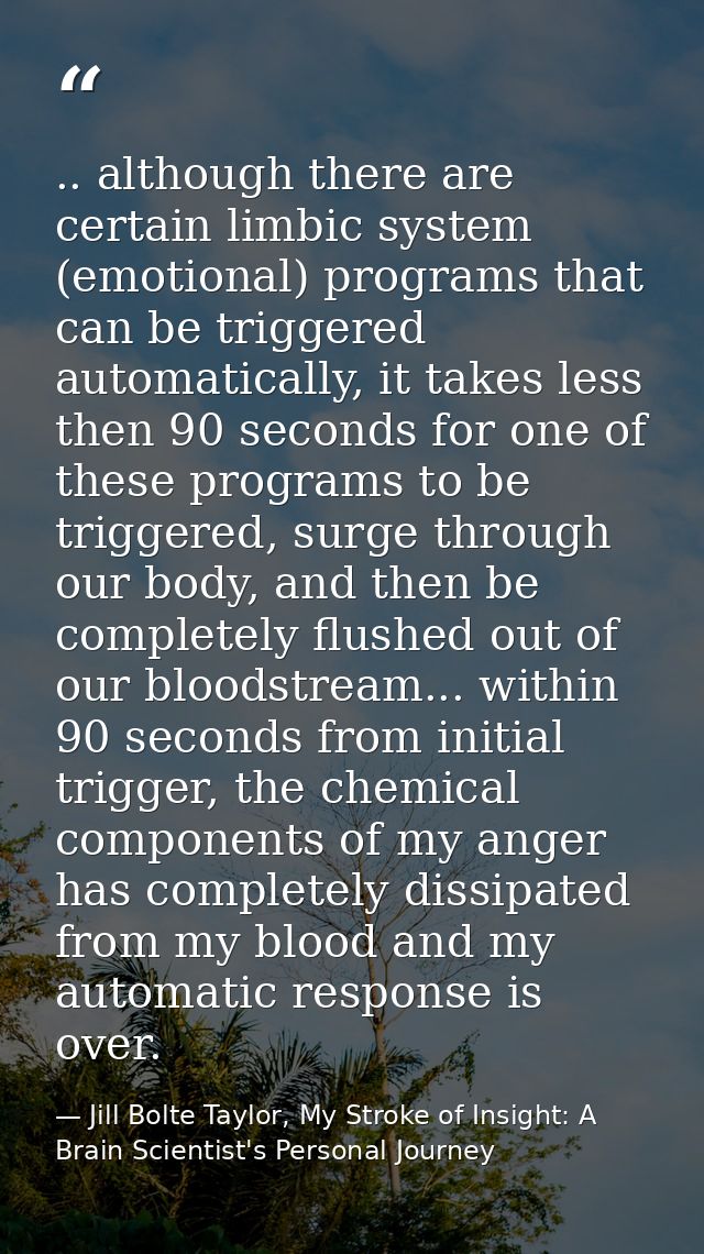 .. although there are certain limbic system (emotional) programs that can be triggered automatically, it takes less then — Jill Bolte Taylor, My Stroke of Insight: A Brain Scientist's Personal Journey