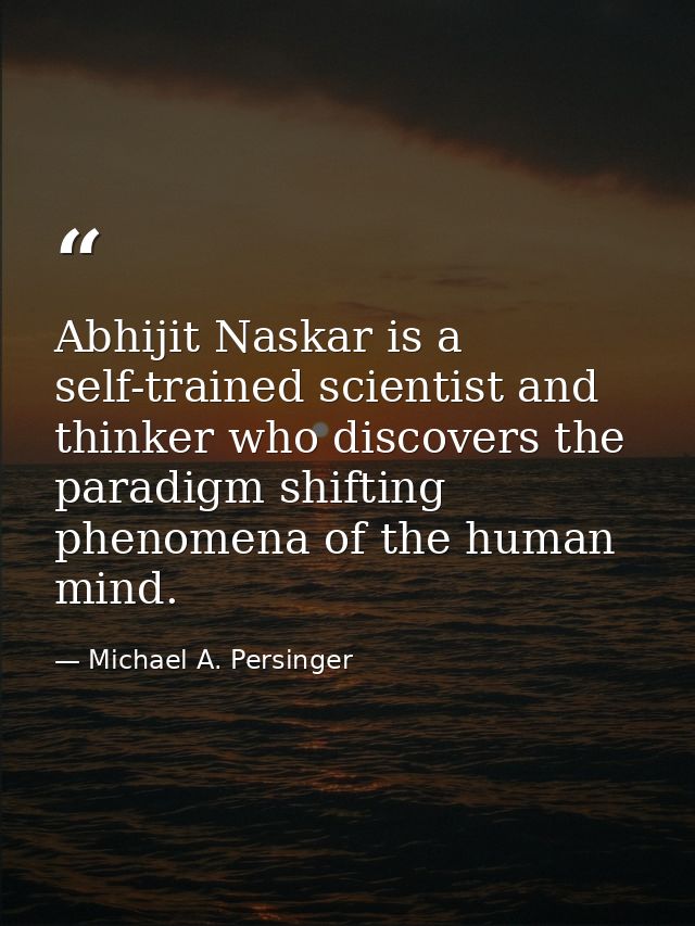 Abhijit Naskar is a self-trained scientist and thinker who discovers the paradigm shifting phenomena of the human mind. — Michael A. Persinger