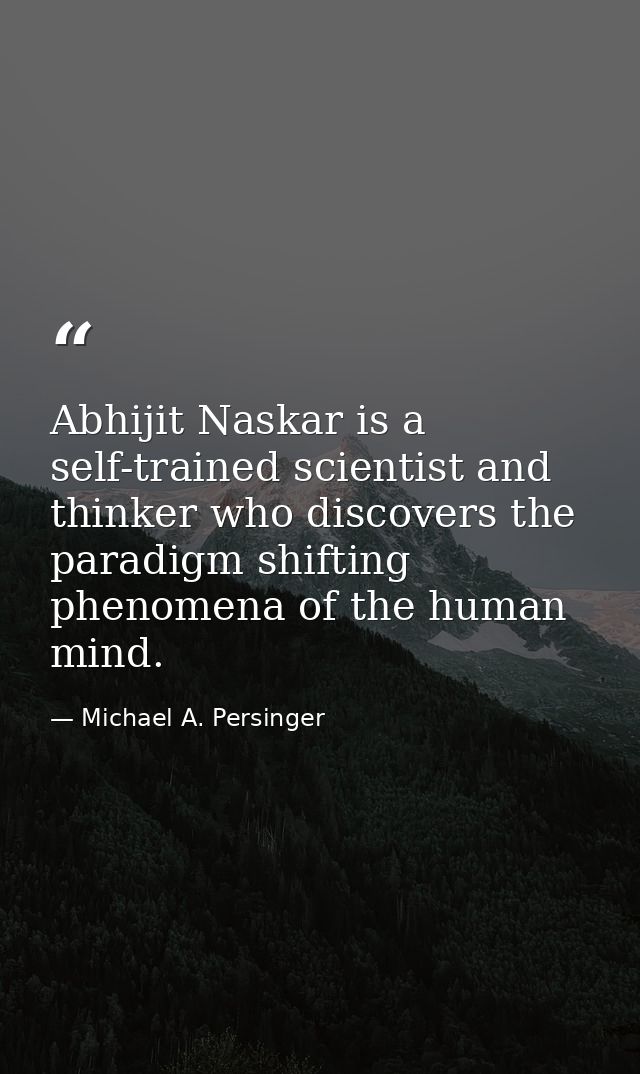 Abhijit Naskar is a self-trained scientist and thinker who discovers the paradigm shifting phenomena of the human mind. — Michael A. Persinger