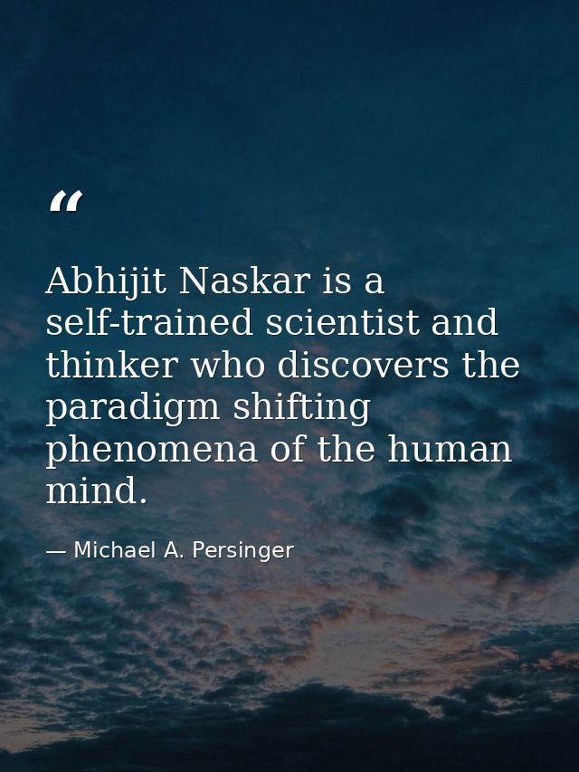 Abhijit Naskar is a self-trained scientist and thinker who discovers the paradigm shifting phenomena of the human mind. — Michael A. Persinger