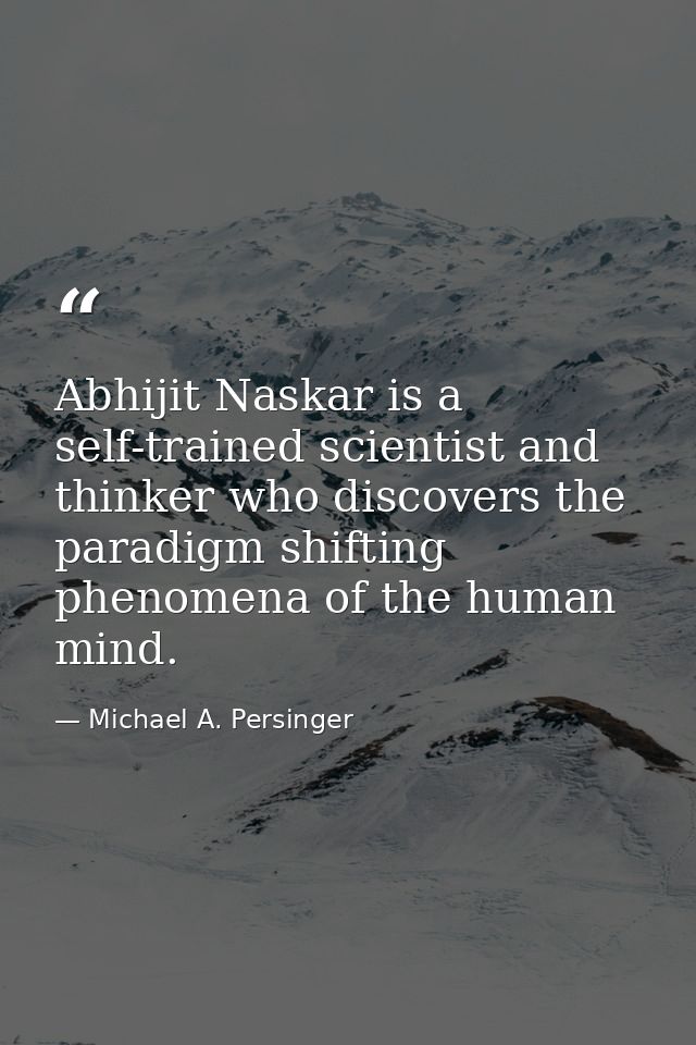 Abhijit Naskar is a self-trained scientist and thinker who discovers the paradigm shifting phenomena of the human mind. — Michael A. Persinger