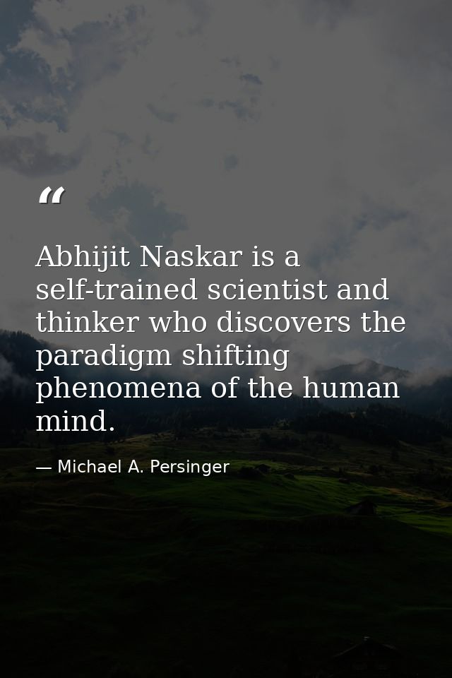 Abhijit Naskar is a self-trained scientist and thinker who discovers the paradigm shifting phenomena of the human mind. — Michael A. Persinger